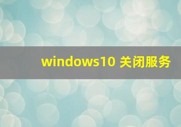 windows10 关闭服务